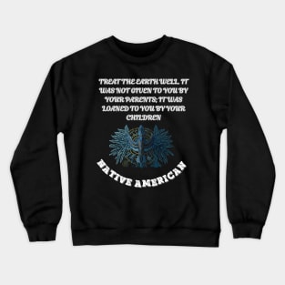 Native American, Treat the earth well It was not given to you by your parents it was loaned to you by your children Crewneck Sweatshirt